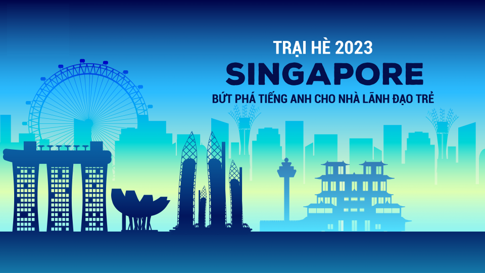 Trại hè Singapore 2023 – Bứt phá Tiếng Anh cho nhà lãnh đạo trẻ